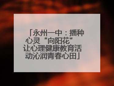 永州一中：播种心灵“向阳花” 让心理健康教育活动沁润青春心田