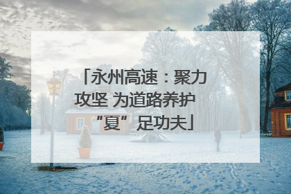 永州高速：聚力攻坚 为道路养护“夏”足功夫