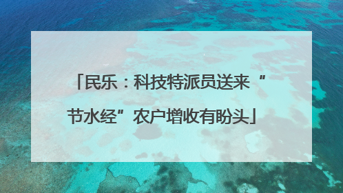 民乐：科技特派员送来“节水经”农户增收有盼头