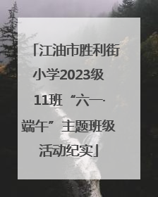 江油市胜利街小学2023级11班“六一·端午”主题班级活动纪实