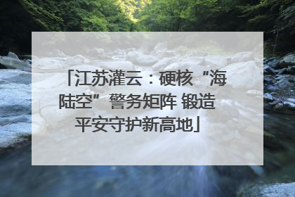江苏灌云：硬核“海陆空”警务矩阵 锻造平安守护新高地