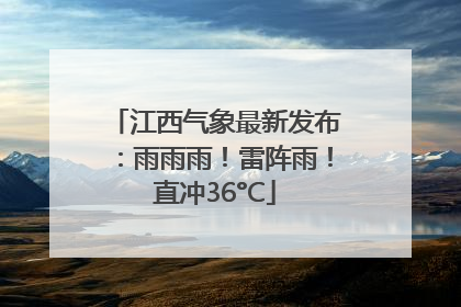 江西气象最新发布：雨雨雨！雷阵雨！直冲36°C