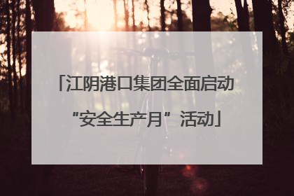 江阴港口集团全面启动“安全生产月”活动