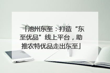 池州东至：打造“东至优品”线上平台，助推农特优品走出东至