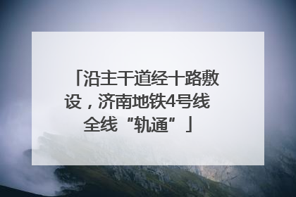 沿主干道经十路敷设，济南地铁4号线全线“轨通”