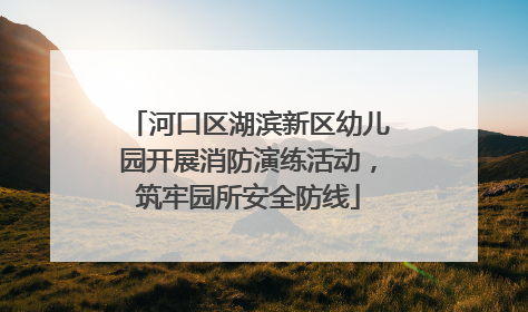 河口区湖滨新区幼儿园开展消防演练活动，筑牢园所安全防线