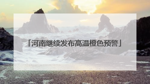 河南继续发布高温橙色预警