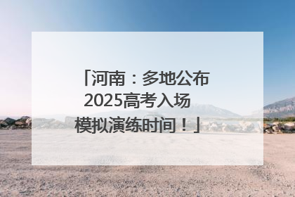 河南：多地公布2025高考入场模拟演练时间！