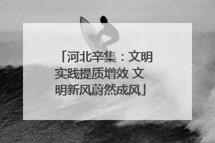 河北辛集：文明实践提质增效 文明新风蔚然成风
