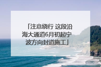 注意绕行 这段沿海大通道6月初起宁波方向封道施工