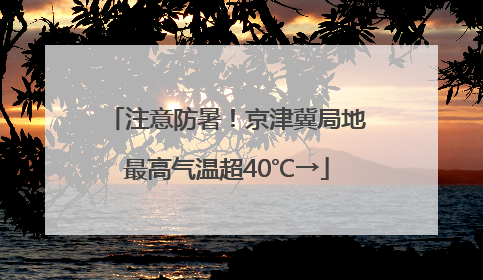 注意防暑！京津冀局地最高气温超40℃→