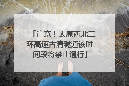 注意！太原西北二环高速古清隧道该时间段将禁止通行