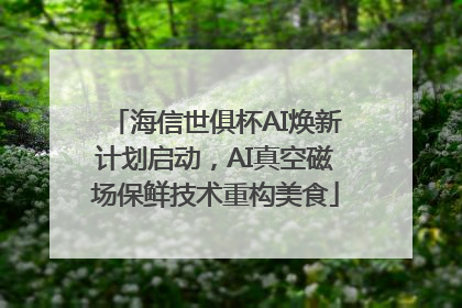 海信世俱杯AI焕新计划启动，AI真空磁场保鲜技术重构美食