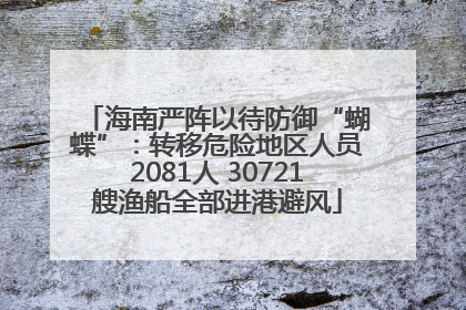 海南严阵以待防御“蝴蝶”：转移危险地区人员2081人 30721艘渔船全部进港避风