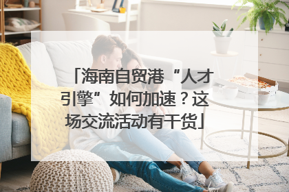 海南自贸港“人才引擎”如何加速？这场交流活动有干货