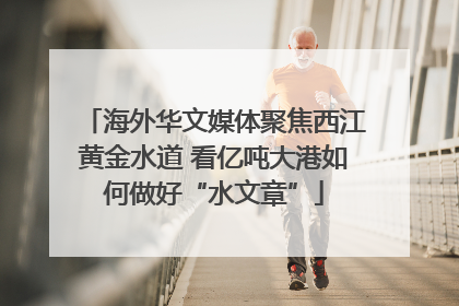 海外华文媒体聚焦西江黄金水道 看亿吨大港如何做好“水文章”