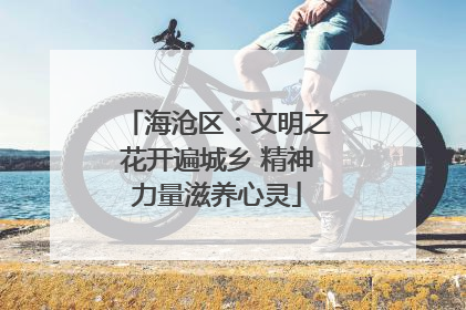 海沧区：文明之花开遍城乡 精神力量滋养心灵