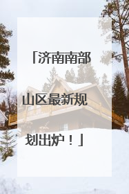 济南南部山区最新规划出炉！