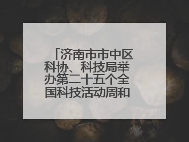 济南市市中区科协、科技局举办第二十五个全国科技活动周和第九个科技工作者日主场活动