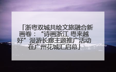 浙粤双城共绘文旅融合新画卷：“诗画浙江 粤来越好”漫游长廊主题推广活动在广州花城汇启幕