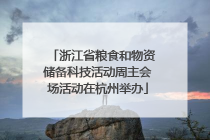 浙江省粮食和物资储备科技活动周主会场活动在杭州举办