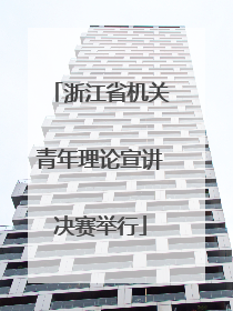 浙江省机关青年理论宣讲决赛举行