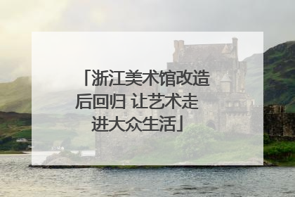 浙江美术馆改造后回归 让艺术走进大众生活