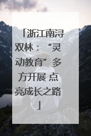 浙江南浔双林：“灵动教育”多方开展 点亮成长之路