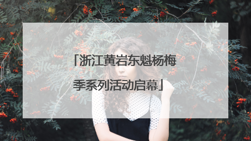 浙江黄岩东魁杨梅季系列活动启幕