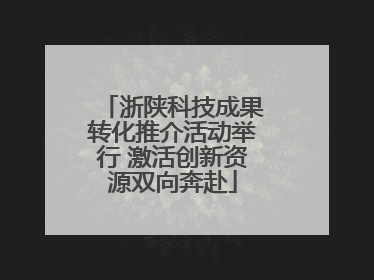 浙陕科技成果转化推介活动举行 激活创新资源双向奔赴