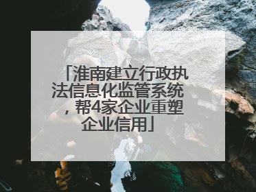 淮南建立行政执法信息化监管系统，帮4家企业重塑企业信用
