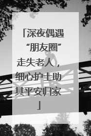 深夜偶遇“朋友圈”走失老人，细心护士助其平安归家