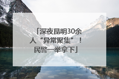 深夜昆明30余人“异常聚集”！民警一举拿下