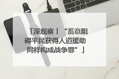 深观察丨“蓄意阻碍平民获得人道援助同样构成战争罪”
