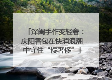 深闺手作变轻奢：庆阳香包在快消浪潮中守住“慢奢侈”