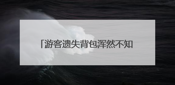 游客遗失背包浑然不知 民警商户联动极速找回