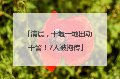 清晨，十堰一地出动干警！7人被拘传