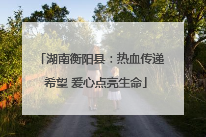 湖南衡阳县：热血传递希望 爱心点亮生命