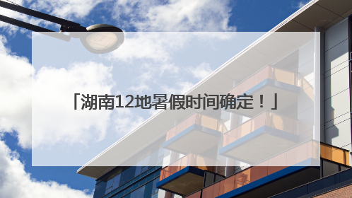 湖南12地暑假时间确定！