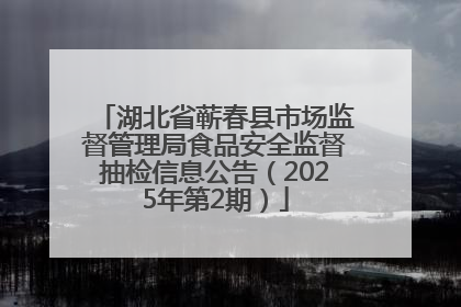 湖北省蕲春县市场监督管理局食品安全监督抽检信息公告（2025年第2期）