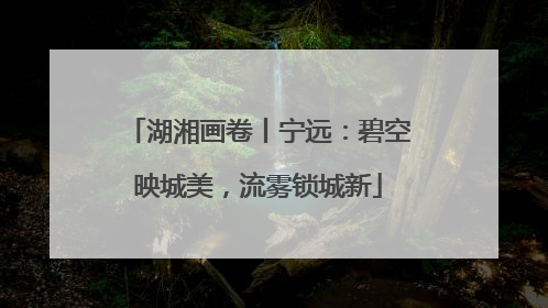 湖湘画卷丨宁远：碧空映城美，流雾锁城新