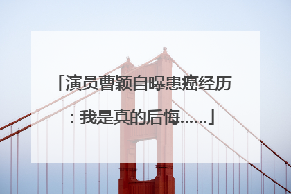 演员曹颖自曝患癌经历：我是真的后悔……