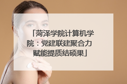 菏泽学院计算机学院：党建联建聚合力 赋能提质结硕果