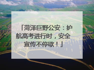 菏泽巨野公安：护航高考进行时，安全宣传不停歇！
