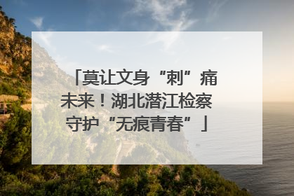 莫让文身“刺”痛未来！湖北潜江检察守护“无痕青春”