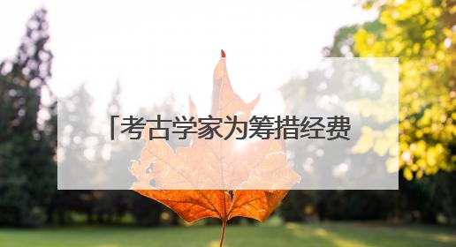 考古学家为筹措经费拥抱短视频，成200万粉丝美食大V