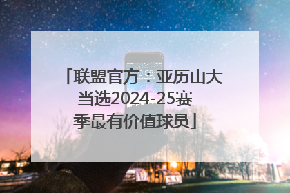 联盟官方：亚历山大当选2024-25赛季最有价值球员