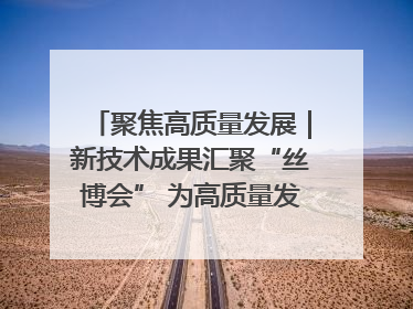 聚焦高质量发展｜新技术成果汇聚“丝博会” 为高质量发展注入新动能
