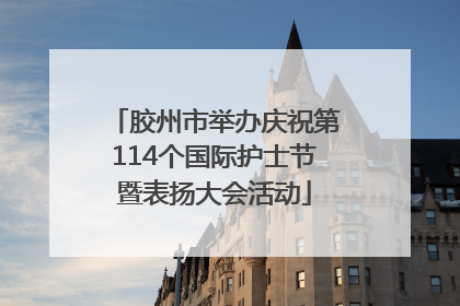 胶州市举办庆祝第114个国际护士节暨表扬大会活动