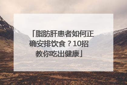 脂肪肝患者如何正确安排饮食？10招教你吃出健康